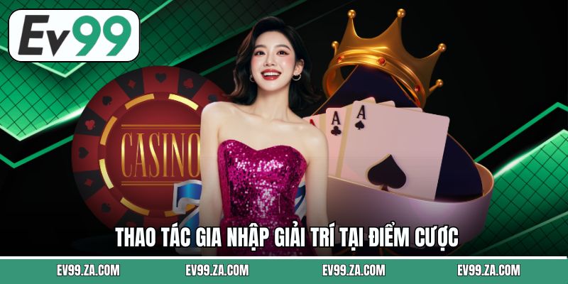 Thao tác gia nhập giải trí tại điểm cược