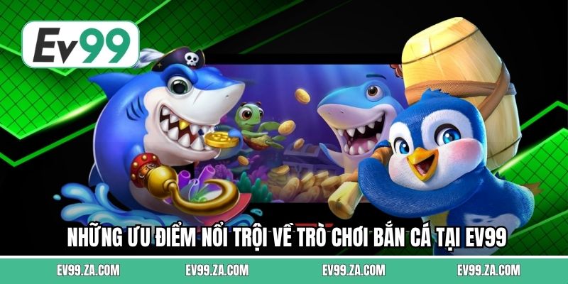 Những ưu điểm nổi trội về trò chơi bắn cá tại EV99
