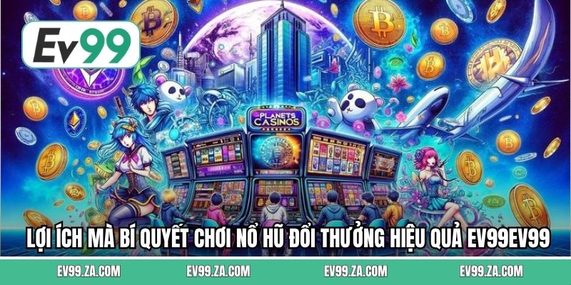 Lợi ích mà bí quyết chơi nổ hũ đổi thưởng hiệu quả EV99