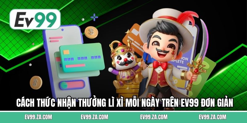 Cách thức nhận thưởng lì xì mỗi ngày trên EV99 đơn giản