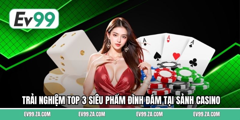 Trải nghiệm top 3 siêu phẩm đình đám tại sảnh Casino