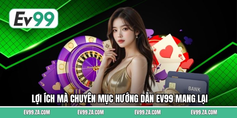 Lợi ích mà chuyên mục hướng dẫn EV99 mang lại