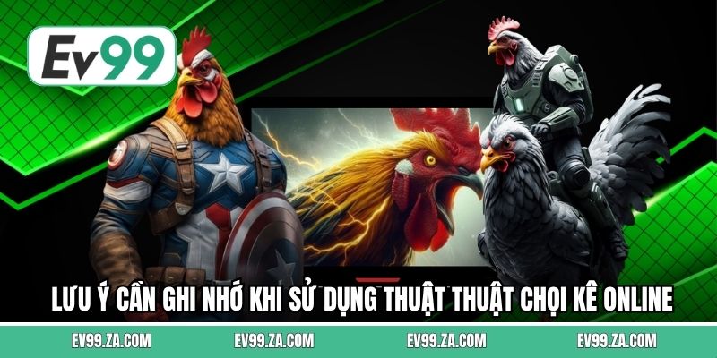 Lưu ý cần ghi nhớ khi sử dụng thuật thuật chọi kê online