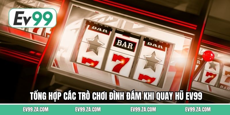 Tổng hợp các trò chơi đình đám khi quay hũ EV99