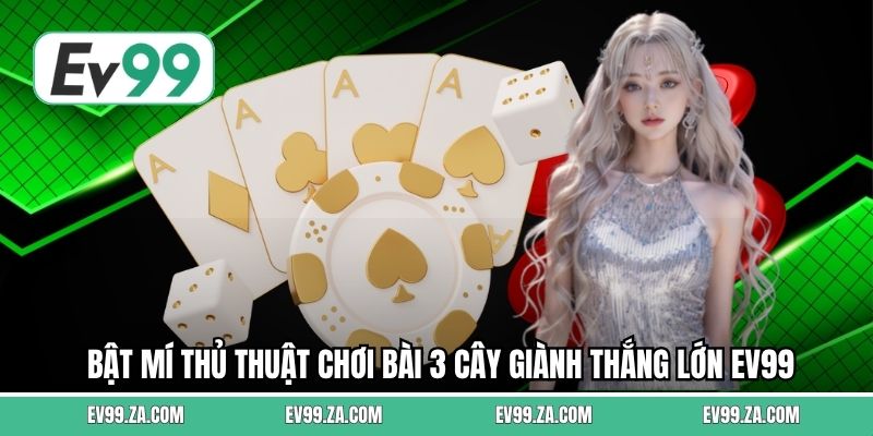 Bật mí thủ thuật chơi bài 3 cây giành thắng lớn EV99