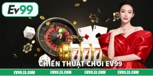 Chiến Thuật Chơi EV99 Theo Ngân Sách Khoảng 500k – 1 Triệu