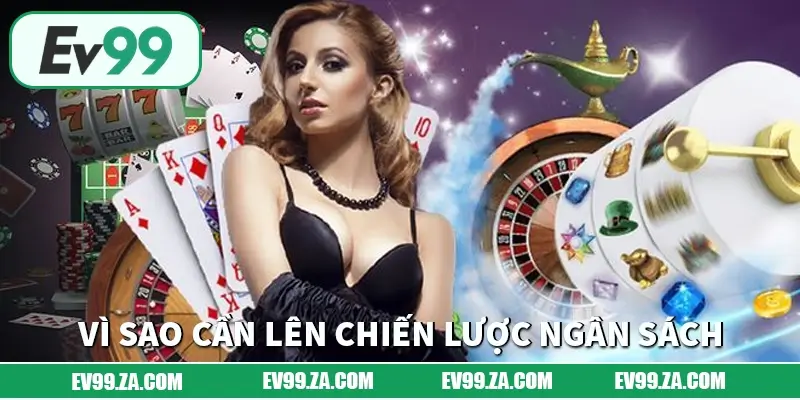 Vì sao cần lên chiến lược ngân sách khi trải nghiệm EV99?